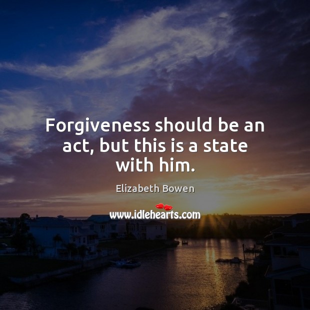 Forgiveness should be an act, but this is a state with him. Elizabeth Bowen Picture Quote