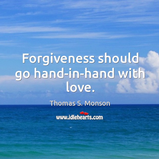 Forgiveness should go hand-in-hand with love. Thomas S. Monson Picture Quote