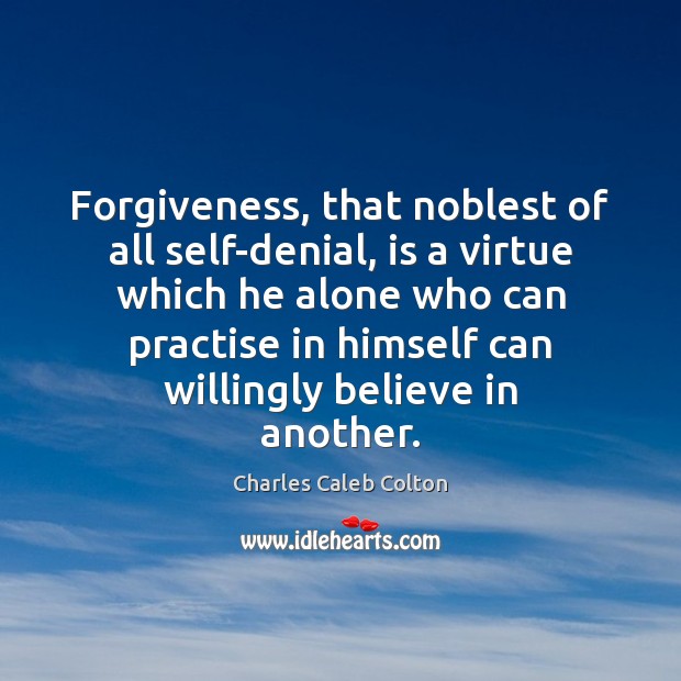Forgiveness, that noblest of all self-denial, is a virtue which he alone Charles Caleb Colton Picture Quote