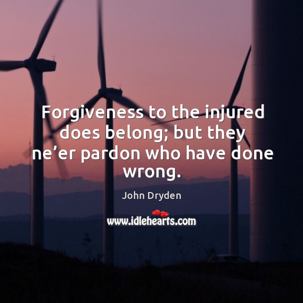 Forgiveness to the injured does belong; but they ne’er pardon who have done wrong. John Dryden Picture Quote