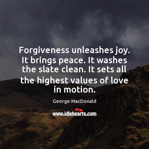 Forgiveness unleashes joy. It brings peace. It washes the slate clean. It George MacDonald Picture Quote