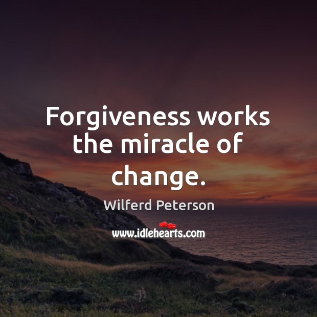 Forgiveness works the miracle of change. Wilferd Peterson Picture Quote