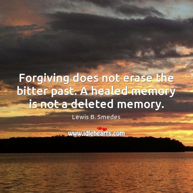 Forgiving does not erase the bitter past. A healed memory is not a deleted memory. Lewis B. Smedes Picture Quote