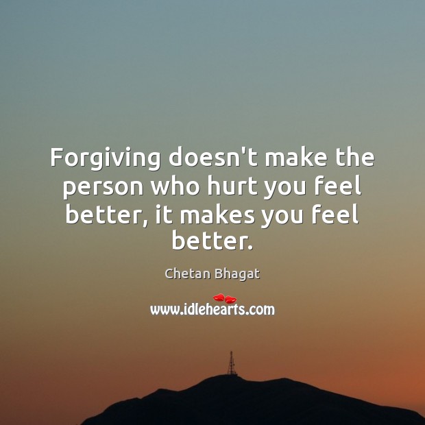Forgiving doesn’t make the person who hurt you feel better, it makes you feel better. Chetan Bhagat Picture Quote