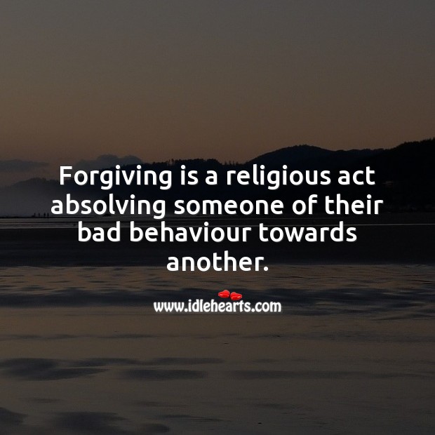 Forgiving is a religious act absolving someone of their bad behaviour towards another. Forgive Quotes Image