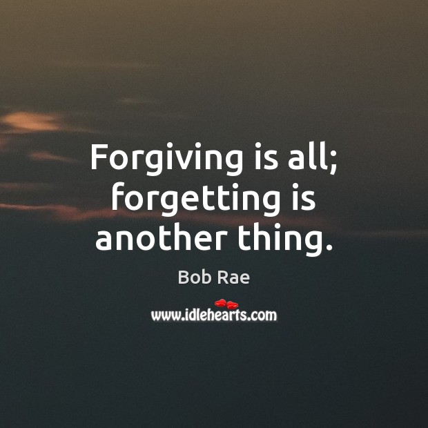 Forgiving is all; forgetting is another thing. Bob Rae Picture Quote