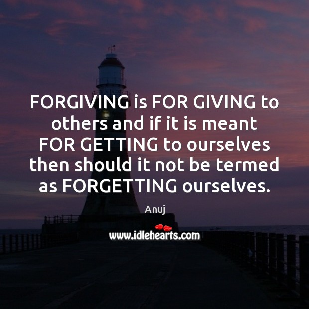 FORGIVING is FOR GIVING to others and if it is meant FOR Image