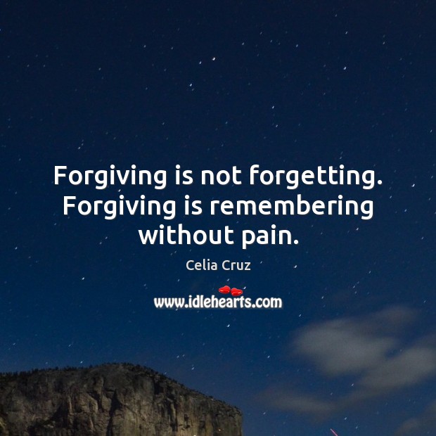 Forgiving is not forgetting. Forgiving is remembering without pain. Image