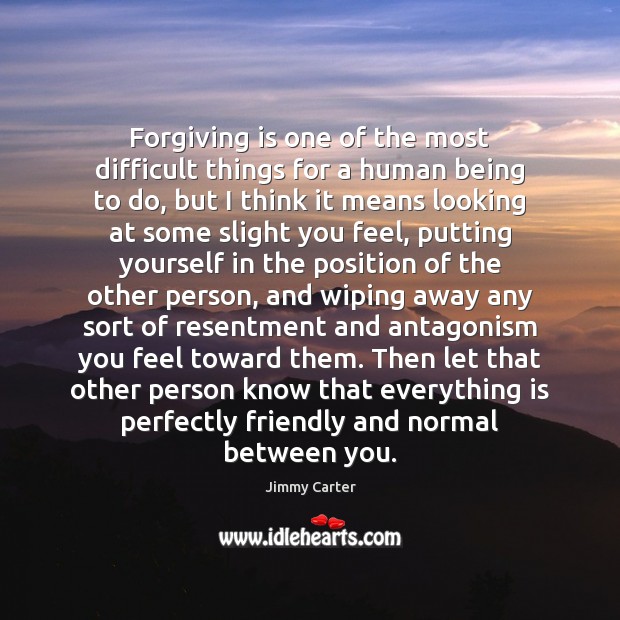 Forgiving is one of the most difficult things for a human being 