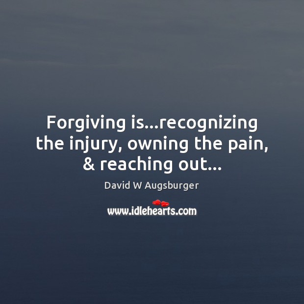 Forgiving is…recognizing the injury, owning the pain, & reaching out… Forgive Quotes Image