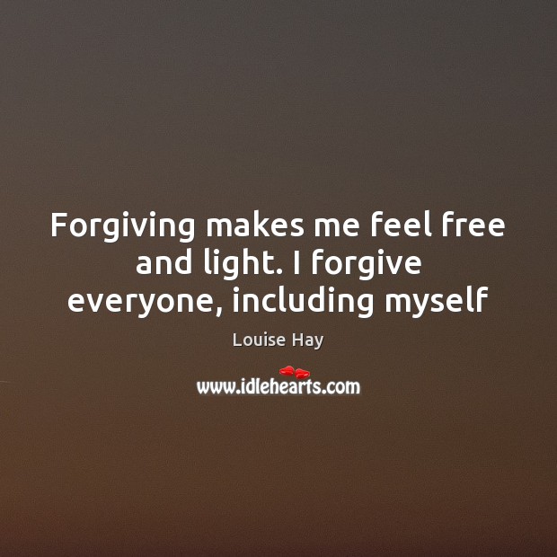Forgiving makes me feel free and light. I forgive everyone, including myself Louise Hay Picture Quote