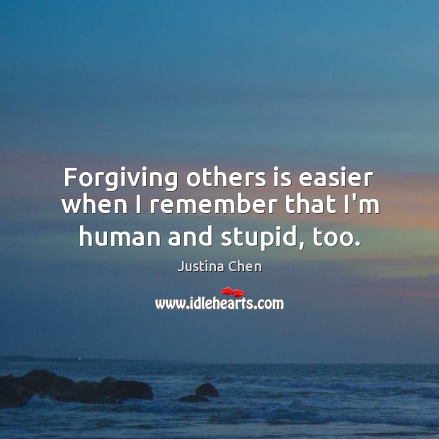 Forgiving others is easier when I remember that I’m human and stupid, too. Justina Chen Picture Quote