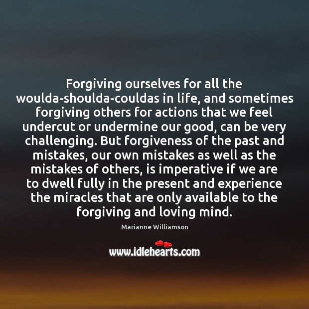 Forgiving ourselves for all the woulda-shoulda-couldas in life, and sometimes forgiving others Marianne Williamson Picture Quote