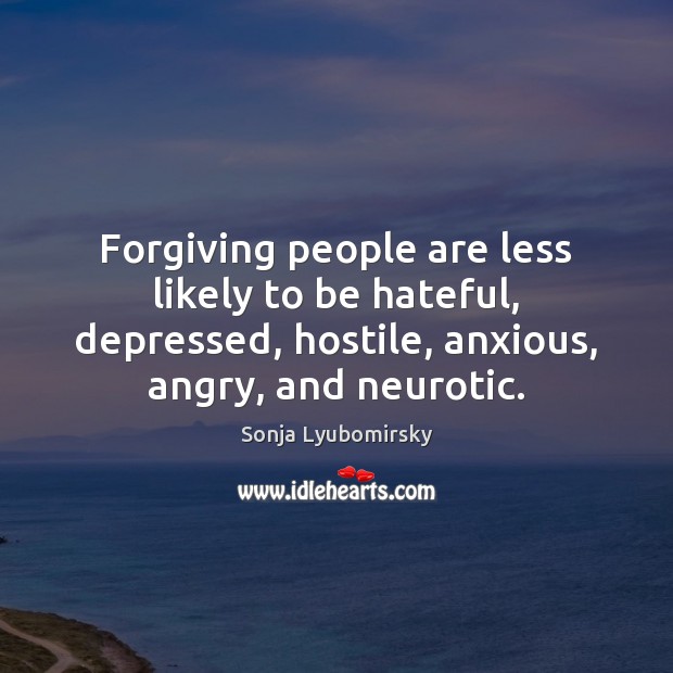 Forgiving people are less likely to be hateful, depressed, hostile, anxious, angry, Sonja Lyubomirsky Picture Quote