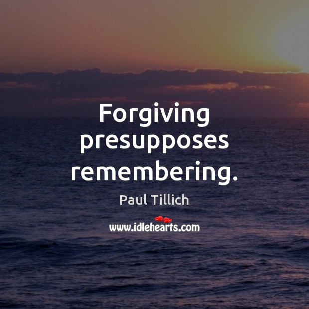 Forgiving presupposes remembering. Paul Tillich Picture Quote