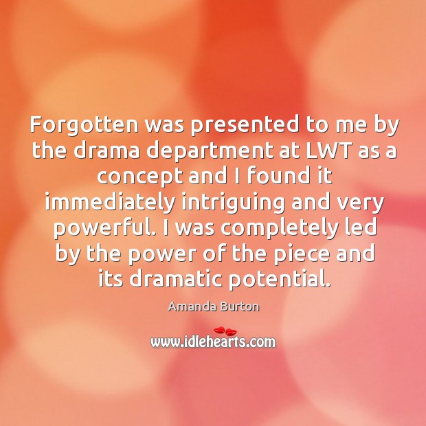 Forgotten was presented to me by the drama department at lwt as a concept and Image