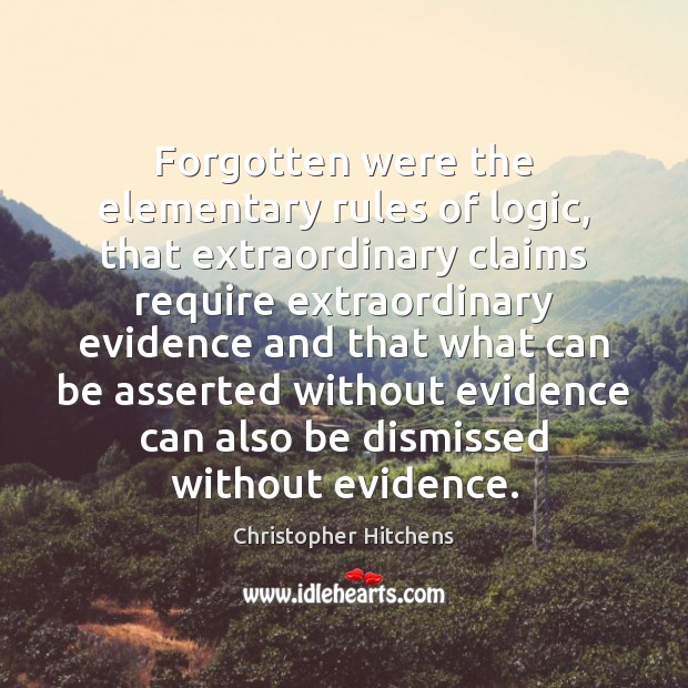 Forgotten were the elementary rules of logic, that extraordinary claims require extraordinary Christopher Hitchens Picture Quote