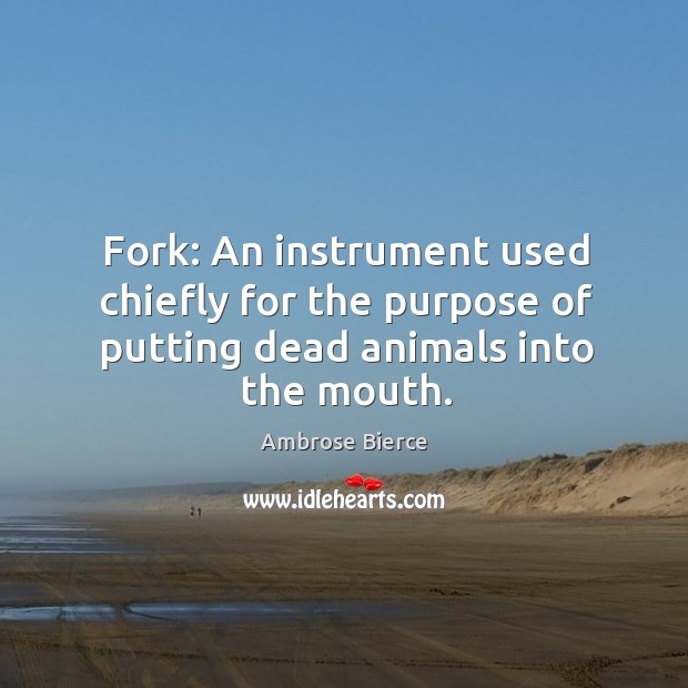 Fork: an instrument used chiefly for the purpose of putting dead animals into the mouth. Ambrose Bierce Picture Quote