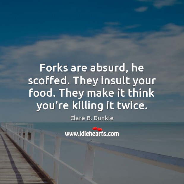 Forks are absurd, he scoffed. They insult your food. They make it Clare B. Dunkle Picture Quote