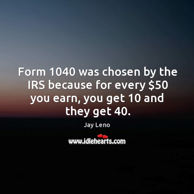 Form 1040 was chosen by the IRS because for every $50 you earn, you Jay Leno Picture Quote