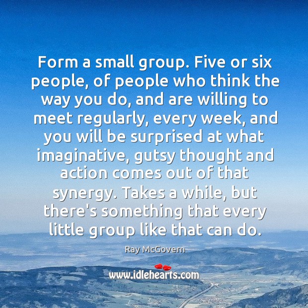 Form a small group. Five or six people, of people who think Ray McGovern Picture Quote