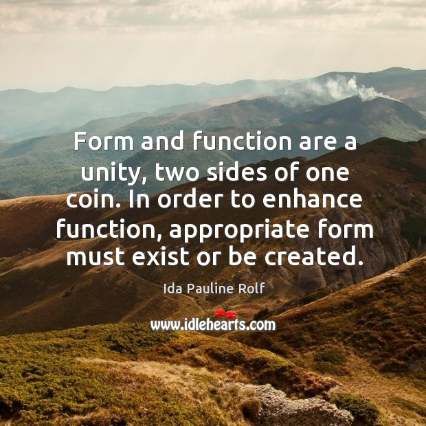 Form and function are a unity, two sides of one coin. In order to enhance function, appropriate form must exist or be created. Image