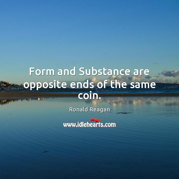 Form and Substance are opposite ends of the same coin. Ronald Reagan Picture Quote