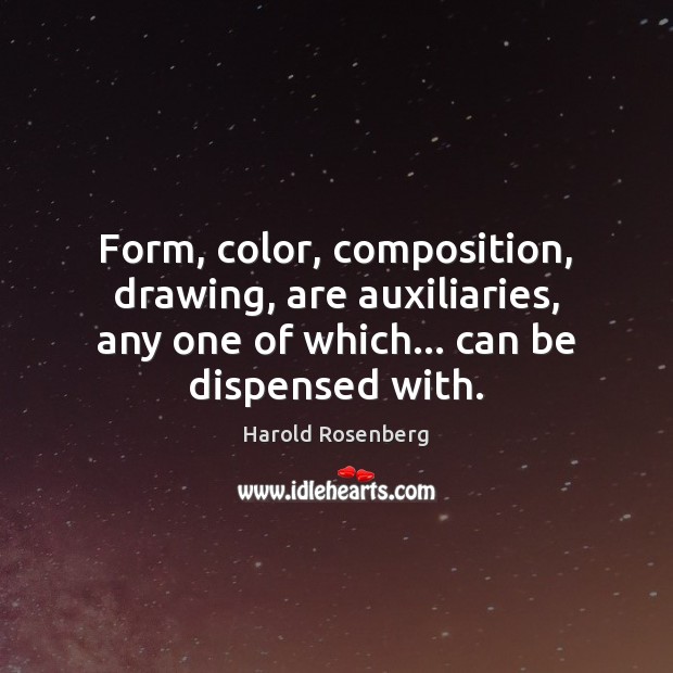 Form, color, composition, drawing, are auxiliaries, any one of which… can be Harold Rosenberg Picture Quote