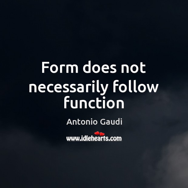 Form does not necessarily follow function Antonio Gaudi Picture Quote