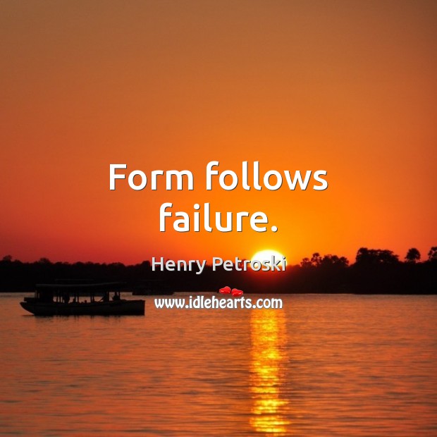 Form follows failure. Henry Petroski Picture Quote