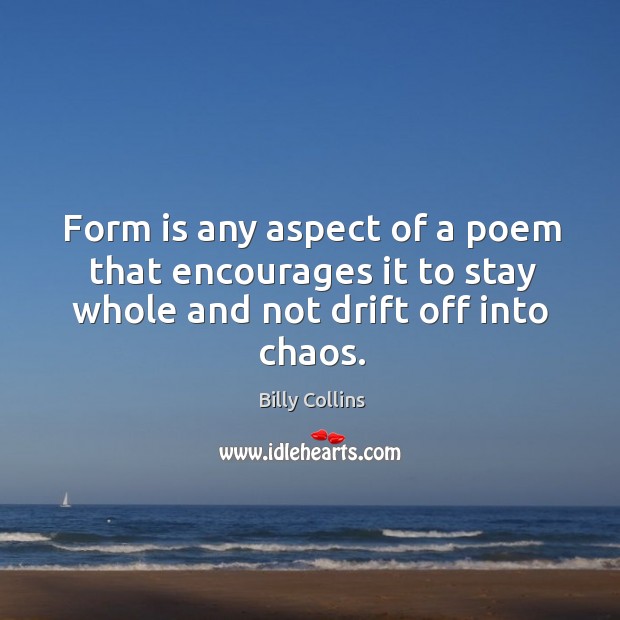 Form is any aspect of a poem that encourages it to stay Billy Collins Picture Quote