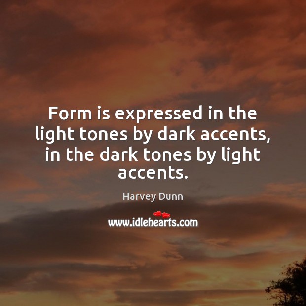 Form is expressed in the light tones by dark accents, in the dark tones by light accents. Harvey Dunn Picture Quote