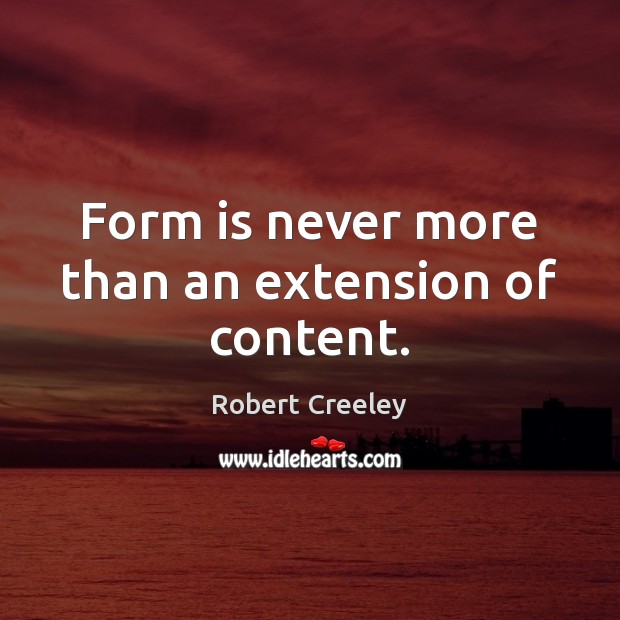 Form is never more than an extension of content. Robert Creeley Picture Quote