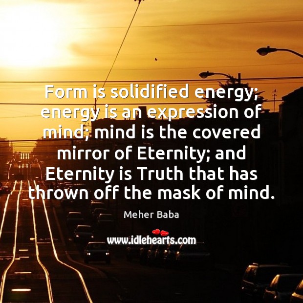 Form is solidified energy; energy is an expression of mind; mind is Meher Baba Picture Quote