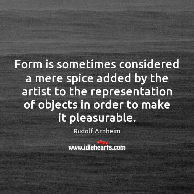 Form is sometimes considered a mere spice added by the artist to Rudolf Arnheim Picture Quote