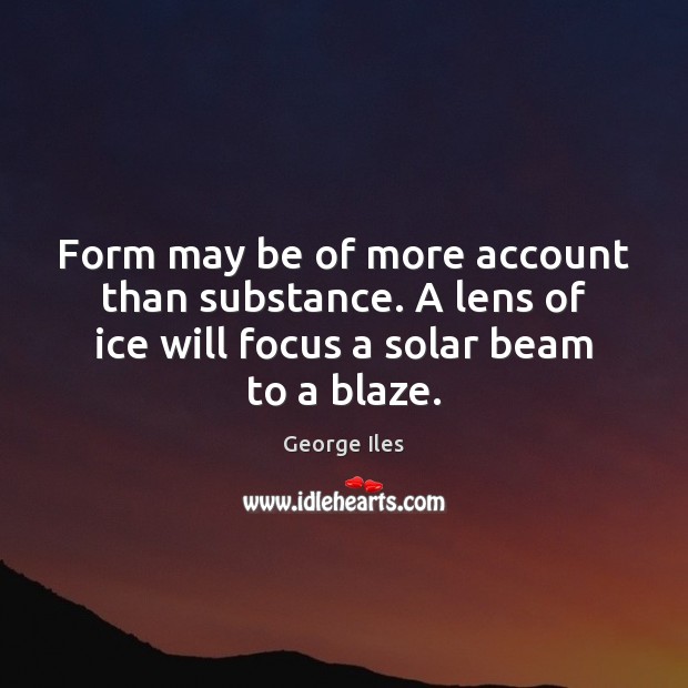 Form may be of more account than substance. A lens of ice George Iles Picture Quote