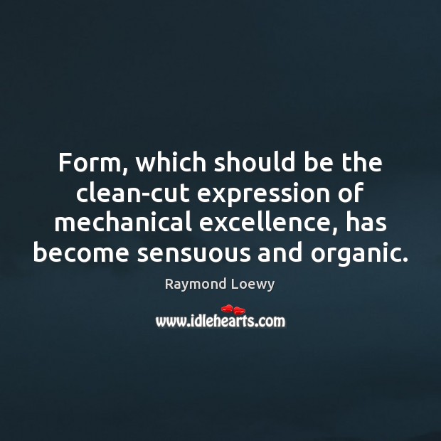Form, which should be the clean-cut expression of mechanical excellence, has become Raymond Loewy Picture Quote