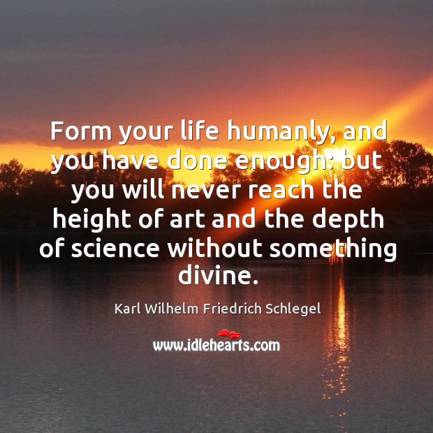 Form your life humanly, and you have done enough: Karl Wilhelm Friedrich Schlegel Picture Quote