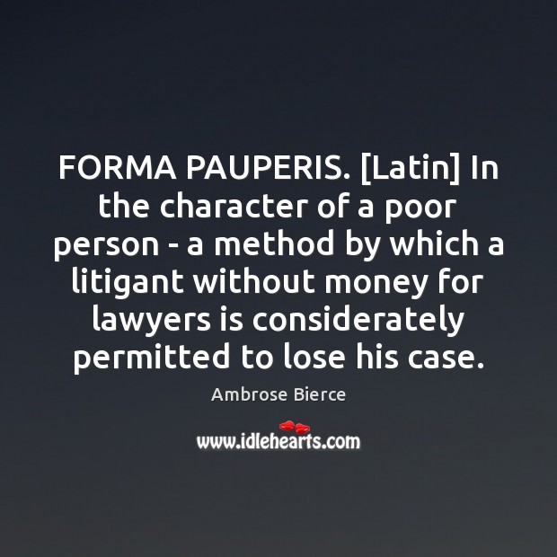 FORMA PAUPERIS. [Latin] In the character of a poor person – a Ambrose Bierce Picture Quote