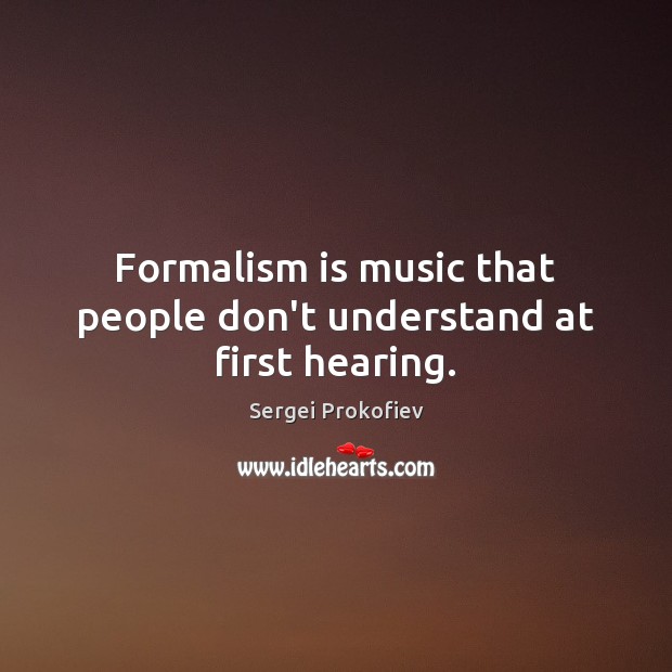 Formalism is music that people don’t understand at first hearing. Sergei Prokofiev Picture Quote