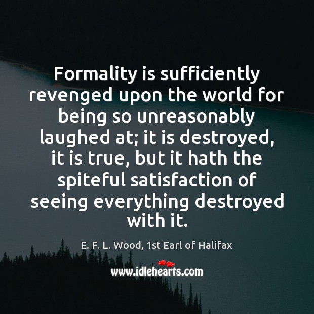 Formality is sufficiently revenged upon the world for being so unreasonably laughed E. F. L. Wood, 1st Earl of Halifax Picture Quote