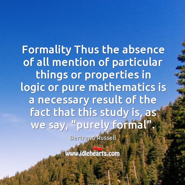 Formality Thus the absence of all mention of particular things or properties Bertrand Russell Picture Quote