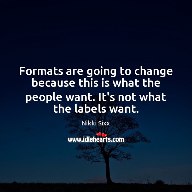 Formats are going to change because this is what the people want. Nikki Sixx Picture Quote