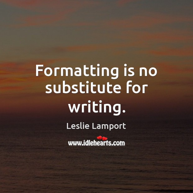 Formatting is no substitute for writing. Leslie Lamport Picture Quote