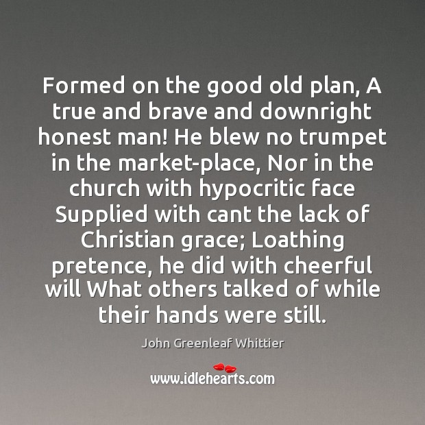 Formed on the good old plan, A true and brave and downright John Greenleaf Whittier Picture Quote