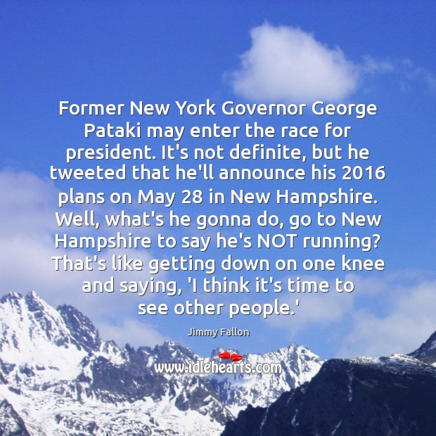 Former New York Governor George Pataki may enter the race for president. Jimmy Fallon Picture Quote
