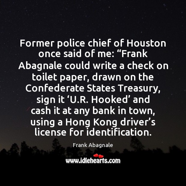 Former police chief of Houston once said of me: “Frank Abagnale could Frank Abagnale Picture Quote