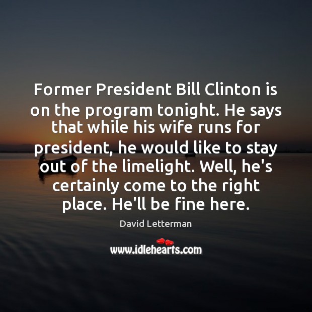 Former President Bill Clinton is on the program tonight. He says that David Letterman Picture Quote