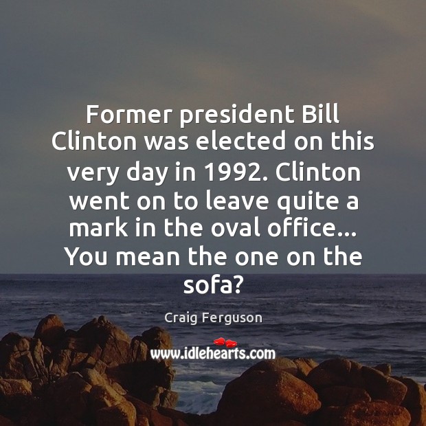 Former president Bill Clinton was elected on this very day in 1992. Clinton Craig Ferguson Picture Quote