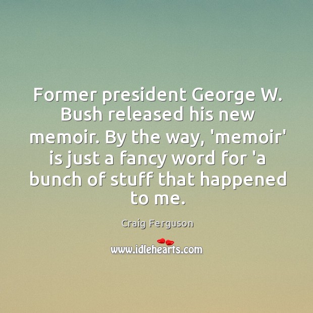 Former president George W. Bush released his new memoir. By the way, Craig Ferguson Picture Quote